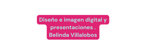 Diseño e imagen digital y presentaciones Belinda Villalobos